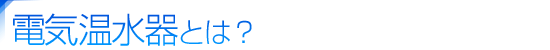 電気温水器とは？